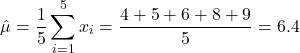 \begin{equation*}\hat{\mu} = \frac{1}{5} \sum_{i=1}^{5} x_i = \frac{4 + 5 + 6 + 8 + 9}{5} = 6.4\end{equation*}